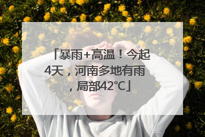 暴雨+高温！今起4天，河南多地有雨，局部42℃
