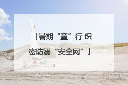 暑期“童”行 织密防溺“安全网”