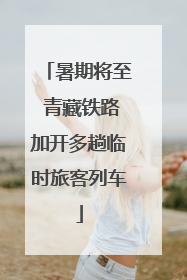 暑期将至 青藏铁路加开多趟临时旅客列车