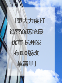 更大力度打造营商环境最优市 杭州发布8.0版改革清单