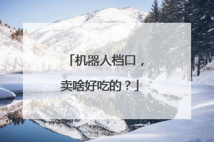 机器人档口，卖啥好吃的？