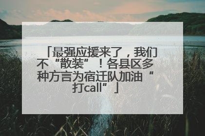 最强应援来了，我们不“散装”！各县区多种方言为宿迁队加油“打call”