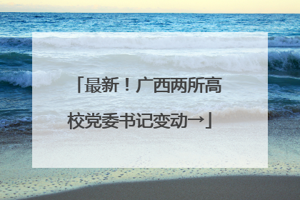 最新！广西两所高校党委书记变动→