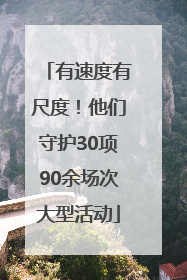 有速度有尺度！他们守护30项90余场次大型活动