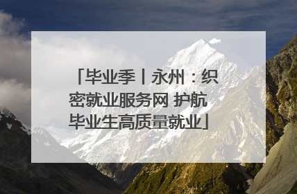 毕业季丨永州：织密就业服务网 护航毕业生高质量就业