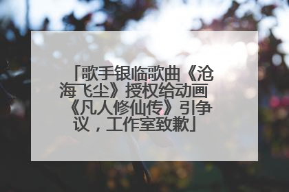 歌手银临歌曲《沧海飞尘》授权给动画《凡人修仙传》引争议，工作室致歉
