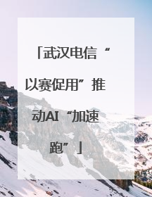 武汉电信“以赛促用”推动AI“加速跑”