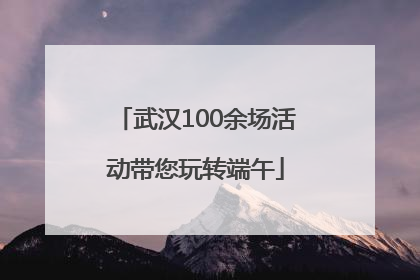 武汉100余场活动带您玩转端午