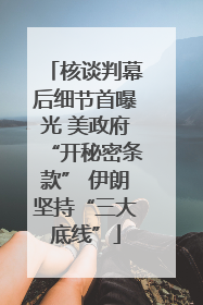 核谈判幕后细节首曝光 美政府“开秘密条款” 伊朗坚持“三大底线”