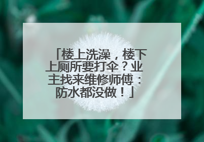 楼上洗澡，楼下上厕所要打伞？业主找来维修师傅：防水都没做！