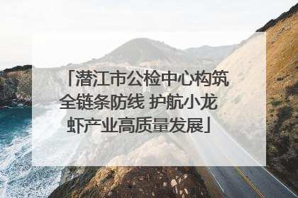 潜江市公检中心构筑全链条防线 护航小龙虾产业高质量发展