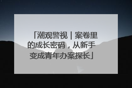 潮观警视｜案卷里的成长密码，从新手变成青年办案探长