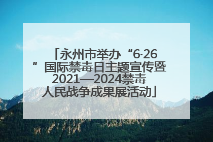 永州市举办“6·26”国际禁毒日主题宣传暨2021—2024禁毒人民战争成果展活动