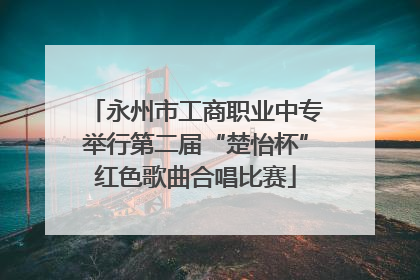 永州市工商职业中专举行第二届“楚怡杯”红色歌曲合唱比赛