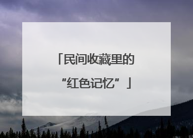 民间收藏里的“红色记忆”