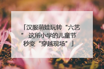 汉服萌娃玩转“六艺” 这所小学的儿童节秒变“穿越现场”