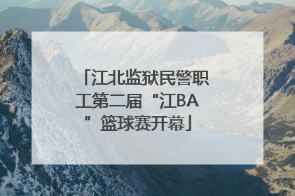 江北监狱民警职工第二届“江BA”篮球赛开幕
