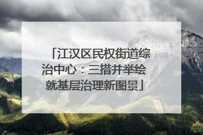江汉区民权街道综治中心：三措并举绘就基层治理新图景