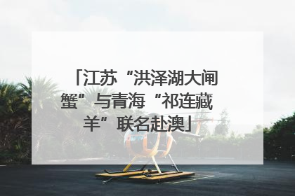 江苏“洪泽湖大闸蟹”与青海“祁连藏羊”联名赴澳