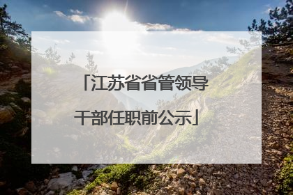 江苏省省管领导干部任职前公示