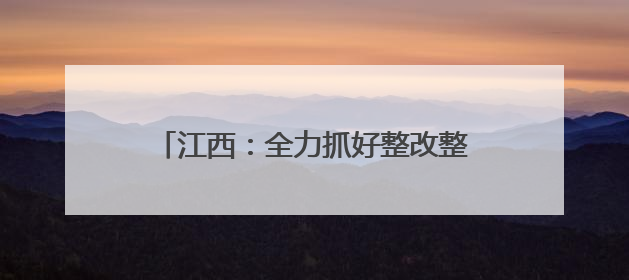 江西：全力抓好整改整治解决群众急难愁盼