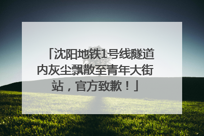 沈阳地铁1号线隧道内灰尘飘散至青年大街站，官方致歉！