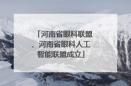 河南省眼科联盟、河南省眼科人工智能联盟成立