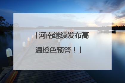 河南继续发布高温橙色预警！