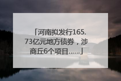 河南拟发行165.73亿元地方债券，涉商丘6个项目……
