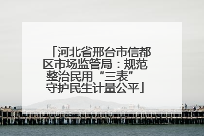 河北省邢台市信都区市场监管局：规范整治民用“三表” 守护民生计量公平