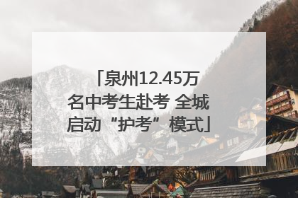 泉州12.45万名中考生赴考 全城启动“护考”模式