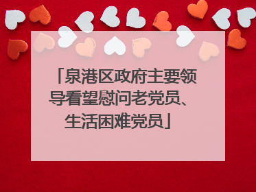 泉港区政府主要领导看望慰问老党员、生活困难党员