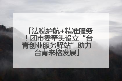 法税护航+精准服务！团市委牵头设立“台青创业服务驿站”助力台青来榕发展