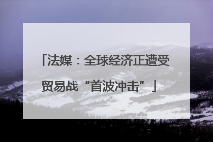 法媒：全球经济正遭受贸易战“首波冲击”