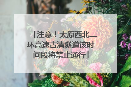注意！太原西北二环高速古清隧道该时间段将禁止通行