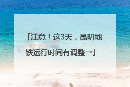 注意！这3天，昆明地铁运行时间有调整→