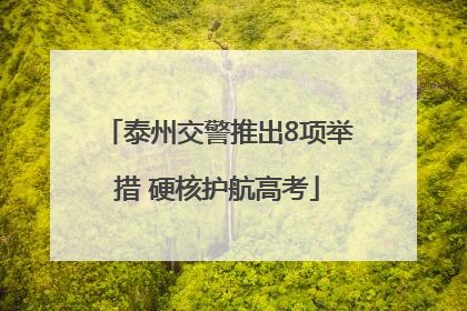 泰州交警推出8项举措 硬核护航高考