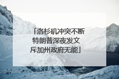 洛杉矶冲突不断 特朗普深夜发文斥加州政府无能