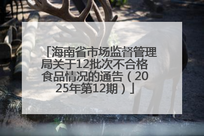 海南省市场监督管理局关于12批次不合格食品情况的通告（2025年第12期）