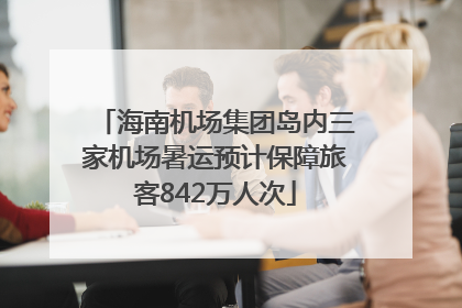 海南机场集团岛内三家机场暑运预计保障旅客842万人次