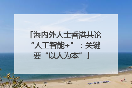 海内外人士香港共论“人工智能+”：关键要“以人为本”
