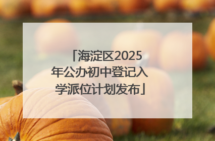 海淀区2025年公办初中登记入学派位计划发布