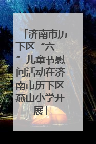 济南市历下区“六一”儿童节慰问活动在济南市历下区燕山小学开展