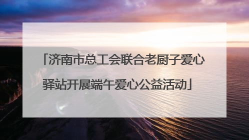 济南市总工会联合老厨子爱心驿站开展端午爱心公益活动