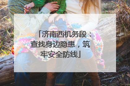 济南西机务段：查找身边隐患，筑牢安全防线