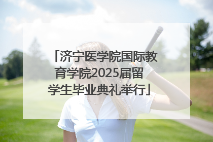 济宁医学院国际教育学院2025届留学生毕业典礼举行