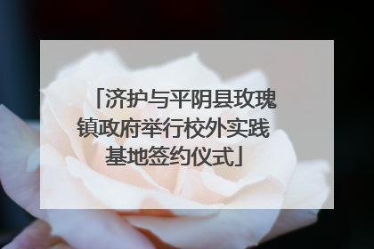 济护与平阴县玫瑰镇政府举行校外实践基地签约仪式
