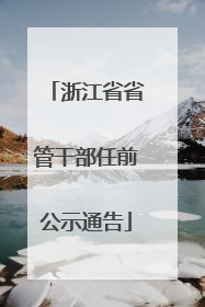 浙江省省管干部任前公示通告