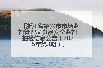 浙江省绍兴市市场监督管理局食品安全监督抽检信息公告（2025年第3期）