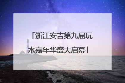 浙江安吉第九届玩水嘉年华盛大启幕